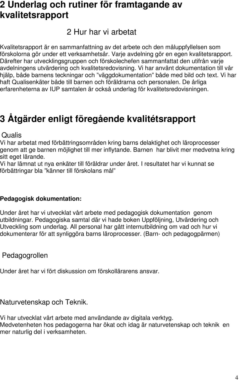 Vi har använt dokumentation till vår hjälp, både barnens teckningar och väggdokumentation både med bild och text. Vi har haft Qualisenkäter både till barnen och föräldrarna och personalen.