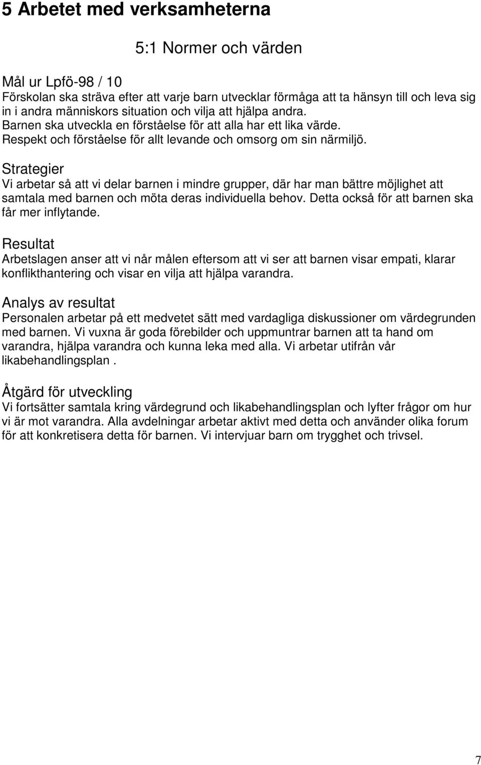 Strategier Vi arbetar så att vi delar barnen i mindre grupper, där har man bättre möjlighet att samtala med barnen och möta deras individuella behov. Detta också för att barnen ska får mer inflytande.