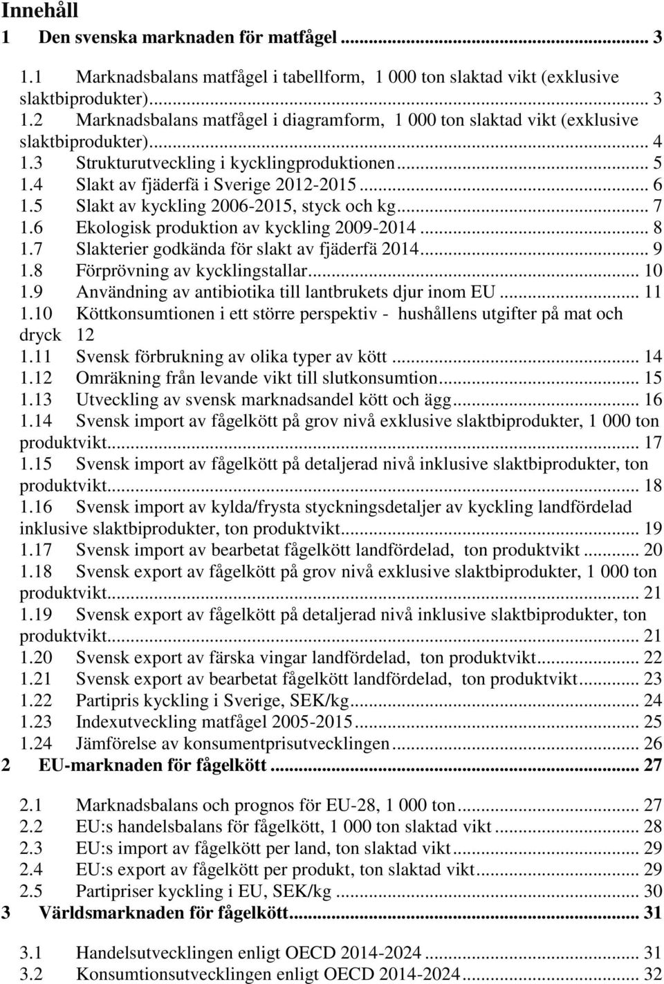 6 Ekologisk produktion av kyckling 2009-2014... 8 1.7 Slakterier godkända för slakt av fjäderfä 2014... 9 1.8 Förprövning av kycklingstallar... 10 1.