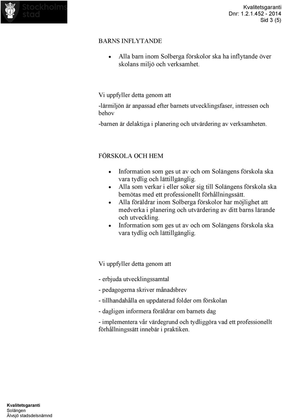 FÖRSKOLA OCH HEM Information som ges ut av och om s förskola ska vara tydlig och lättillgänglig. Alla som verkar i eller söker sig till s förskola ska bemötas med ett professionellt förhållningssätt.