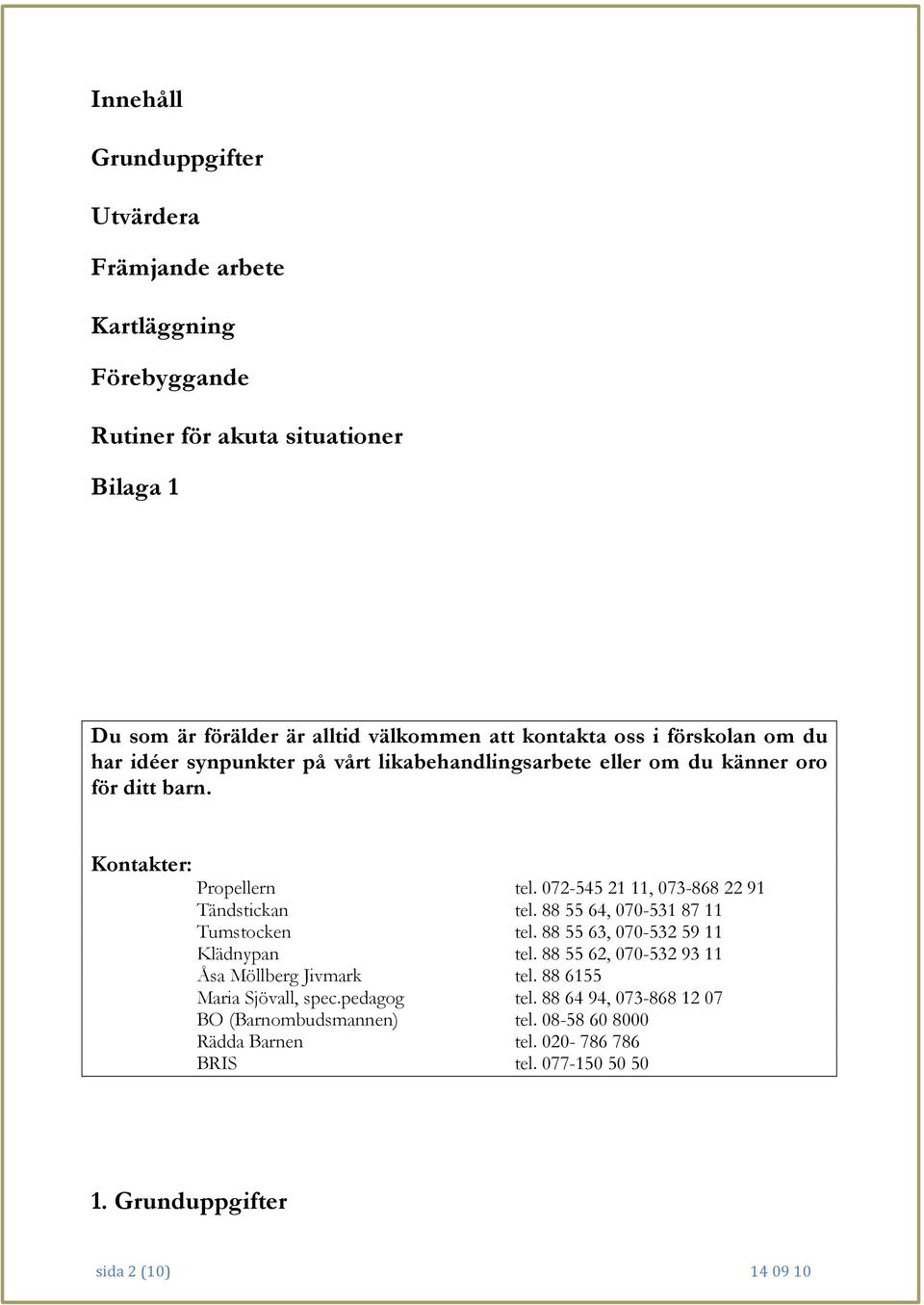 072-545 21 11, 073-868 22 91 Tändstickan tel. 88 55 64, 070-531 87 11 Tumstocken tel. 88 55 63, 070-532 59 11 Klädnypan tel.