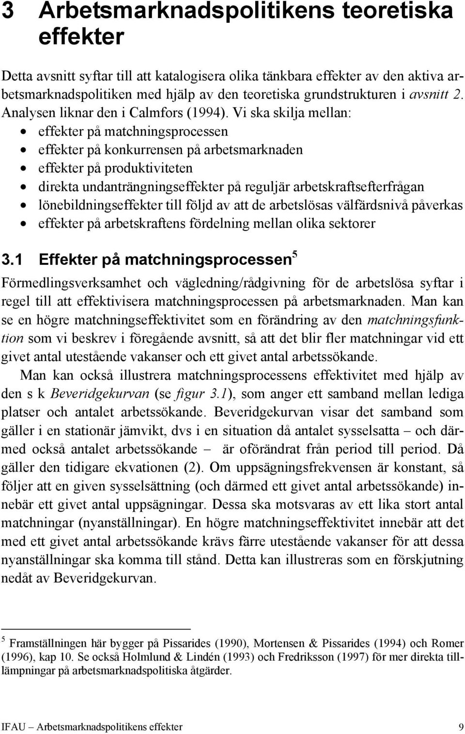 Vi ska skilja mellan: effekter på matchningsprocessen effekter på konkurrensen på arbetsmarknaden effekter på produktiviteten direkta undanträngningseffekter på reguljär arbetskraftsefterfrågan