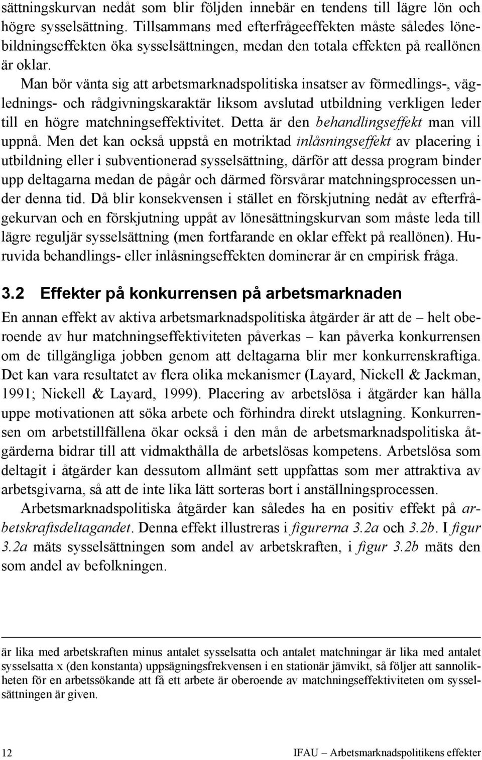 Man bör vänta sig att arbetsmarknadspolitiska insatser av förmedlings-, väglednings- och rådgivningskaraktär liksom avslutad utbildning verkligen leder till en högre matchningseffektivitet.