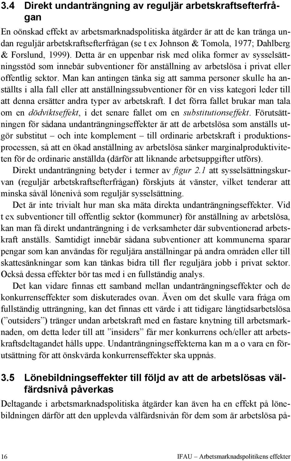 Man kan antingen tänka sig att samma personer skulle ha anställts i alla fall eller att anställningssubventioner för en viss kategori leder till att denna ersätter andra typer av arbetskraft.