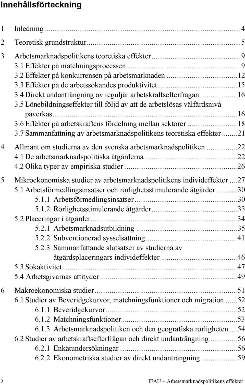 5 Lönebildningseffekter till följd av att de arbetslösas välfärdsnivå påverkas...16 3.6 Effekter på arbetskraftens fördelning mellan sektorer...18 3.