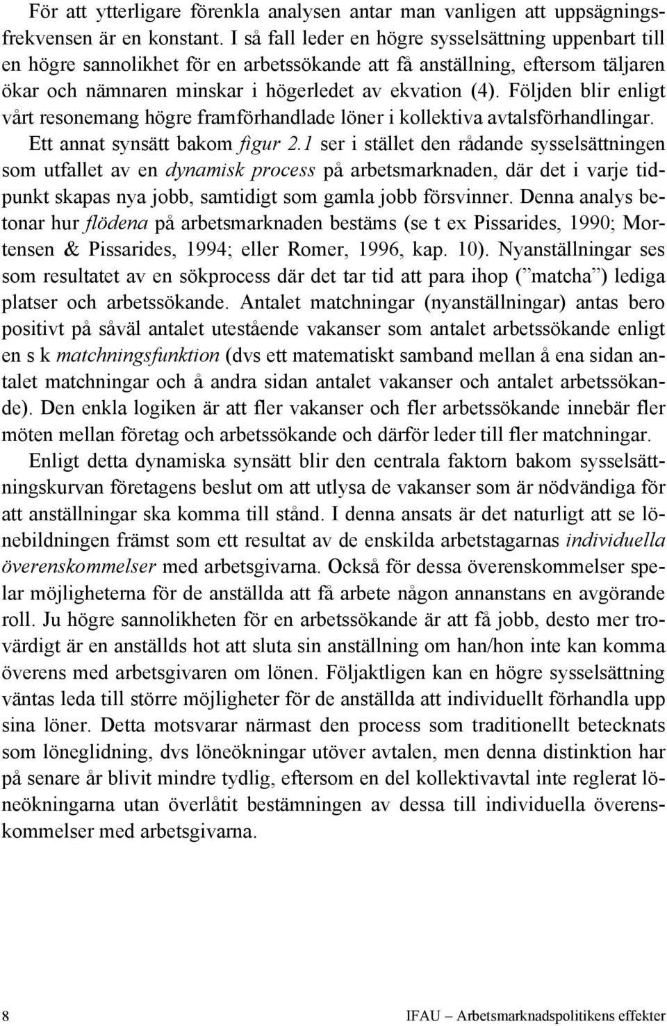 Följden blir enligt vårt resonemang högre framförhandlade löner i kollektiva avtalsförhandlingar. Ett annat synsätt bakom figur 2.