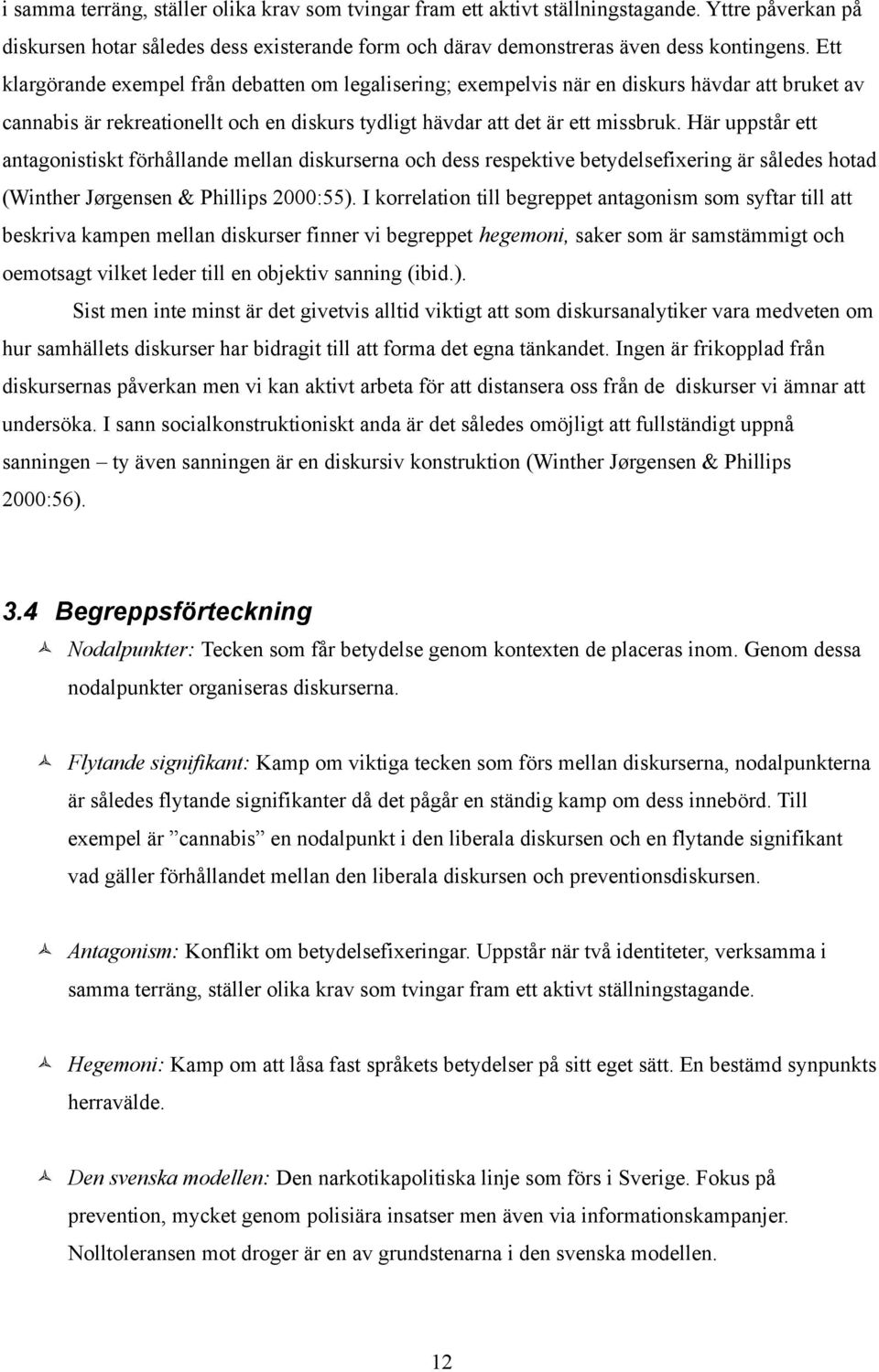 Här uppstår ett antagonistiskt förhållande mellan diskurserna och dess respektive betydelsefixering är således hotad (Winther Jørgensen & Phillips 2000:55).