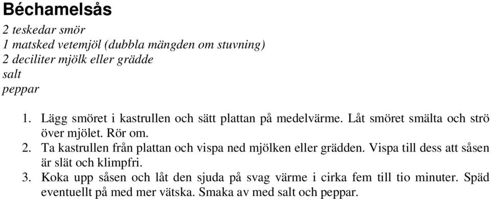 Ta kastrullen från plattan och vispa ned mjölken eller grädden. Vispa till dess att såsen är slät och klimpfri. 3.