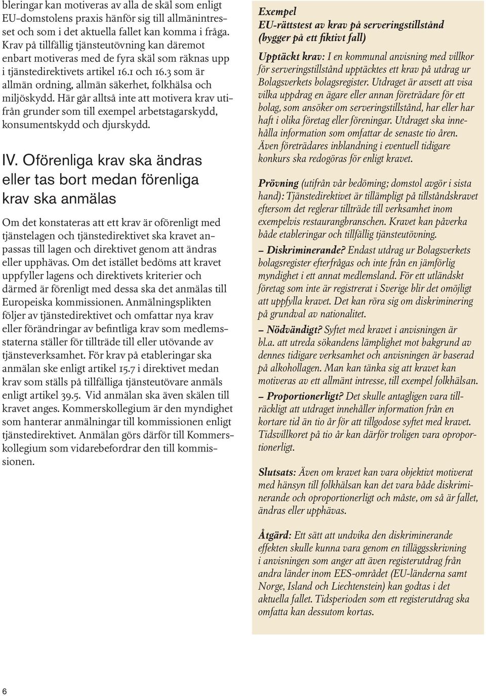 3 som är allmän ordning, allmän säkerhet, folkhälsa och miljöskydd. Här går alltså inte att motivera krav utifrån grunder som till exempel arbetstagarskydd, konsumentskydd och djurskydd. IV.