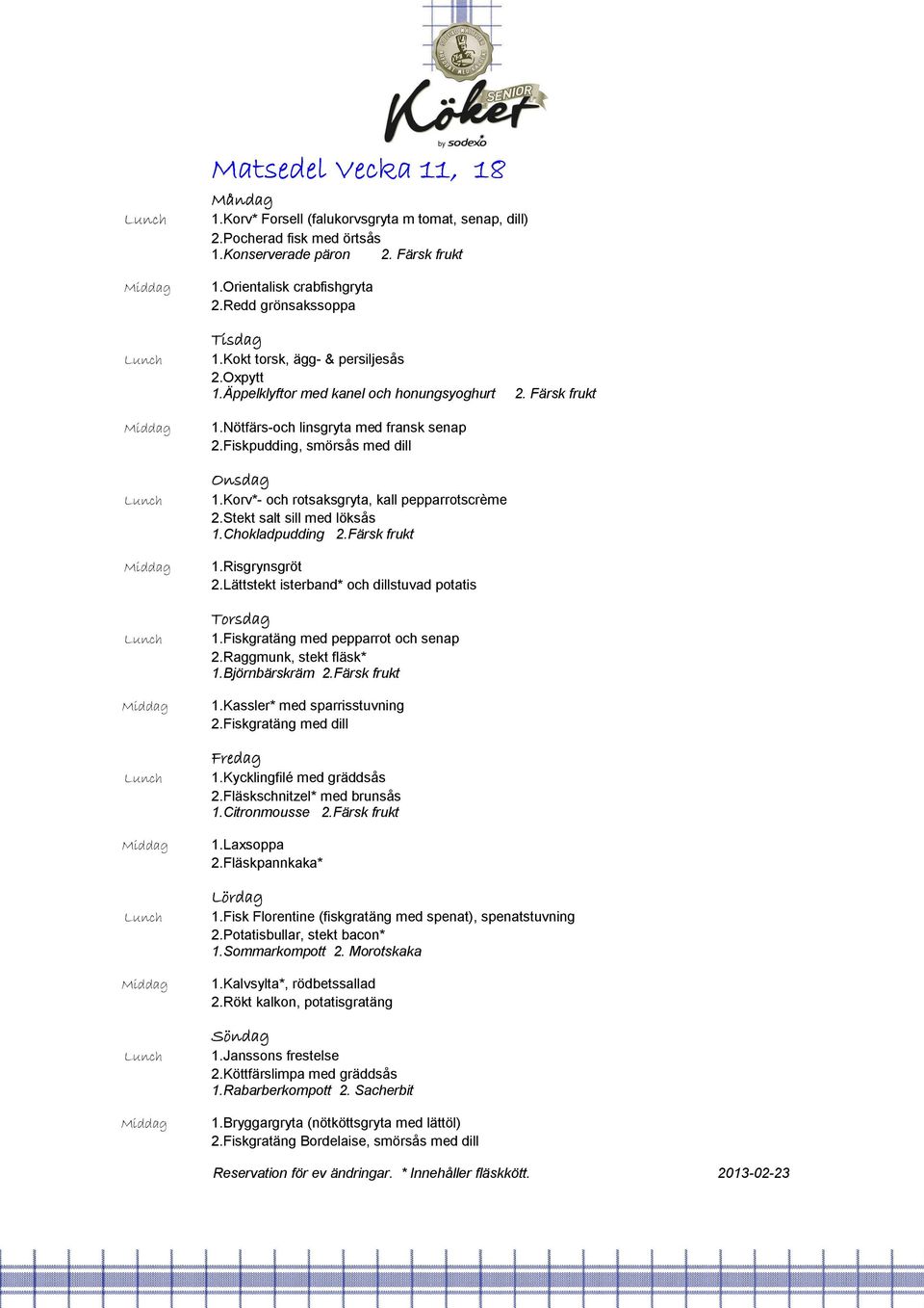 Korv*- och rotsaksgryta, kall pepparrotscrème 2.Stekt salt sill med löksås 1.Chokladpudding 2.Färsk frukt 1.Risgrynsgröt 2.Lättstekt isterband* och dillstuvad potatis 1.