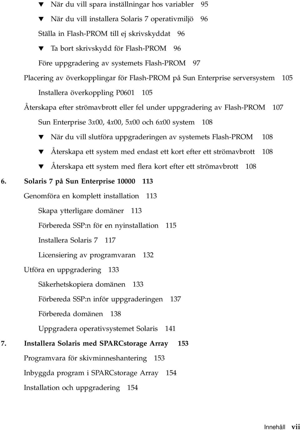 uppgradering av Flash-PROM 107 Sun Enterprise 3x00, 4x00, 5x00 och 6x00 system 108 H När du vill slutföra uppgraderingen av systemets Flash-PROM 108 H Återskapa ett system med endast ett kort efter