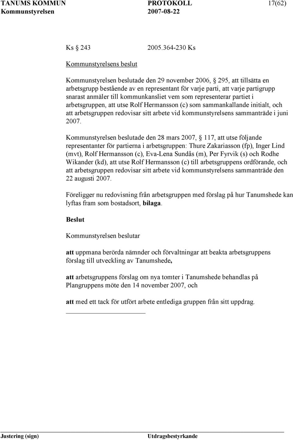 till kommunkansliet vem som representerar partiet i arbetsgruppen, att utse Rolf Hermansson (c) som sammankallande initialt, och att arbetsgruppen redovisar sitt arbete vid kommunstyrelsens