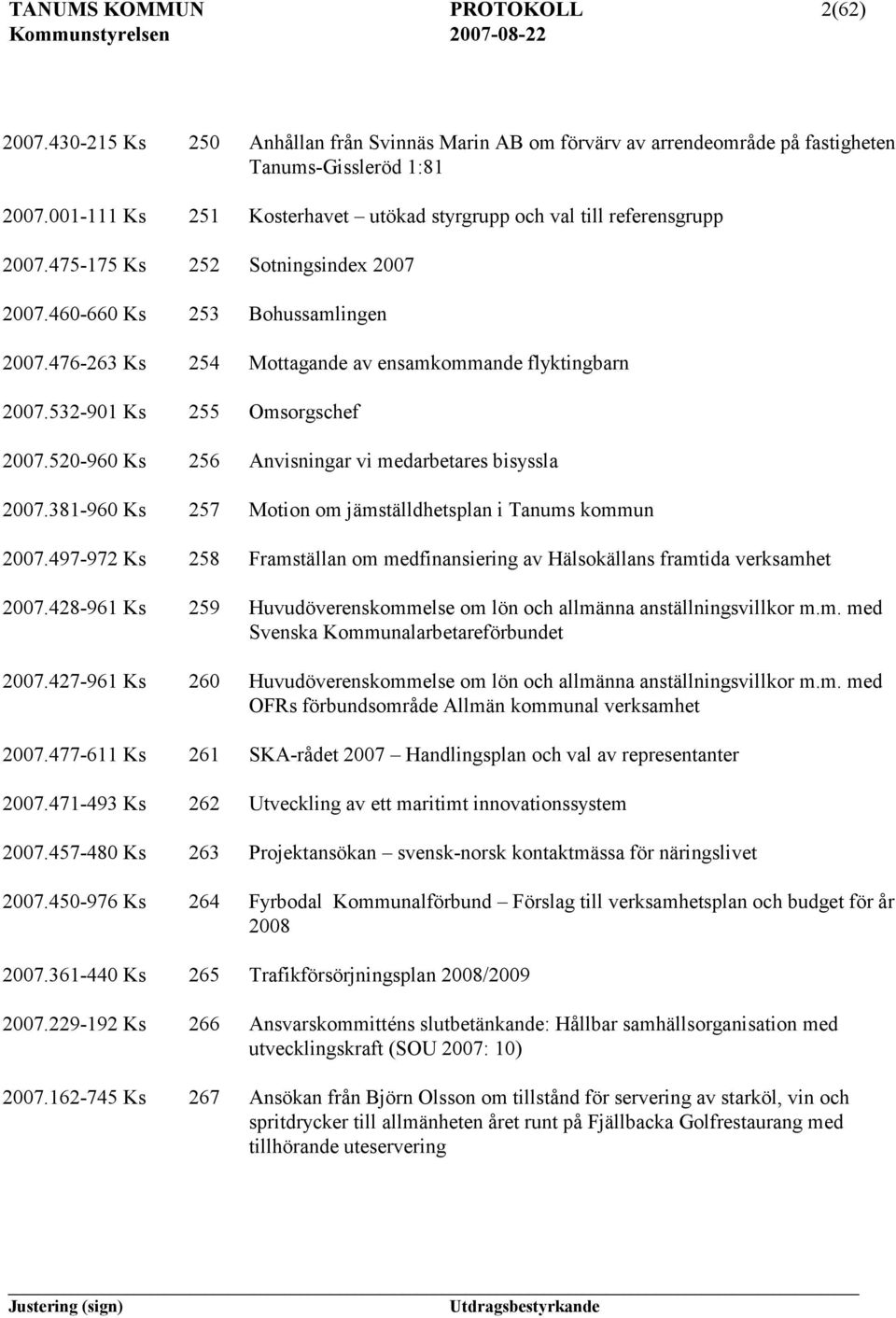 476-263 Ks 254 Mottagande av ensamkommande flyktingbarn 2007.532-901 Ks 255 Omsorgschef 2007.520-960 Ks 256 Anvisningar vi medarbetares bisyssla 2007.