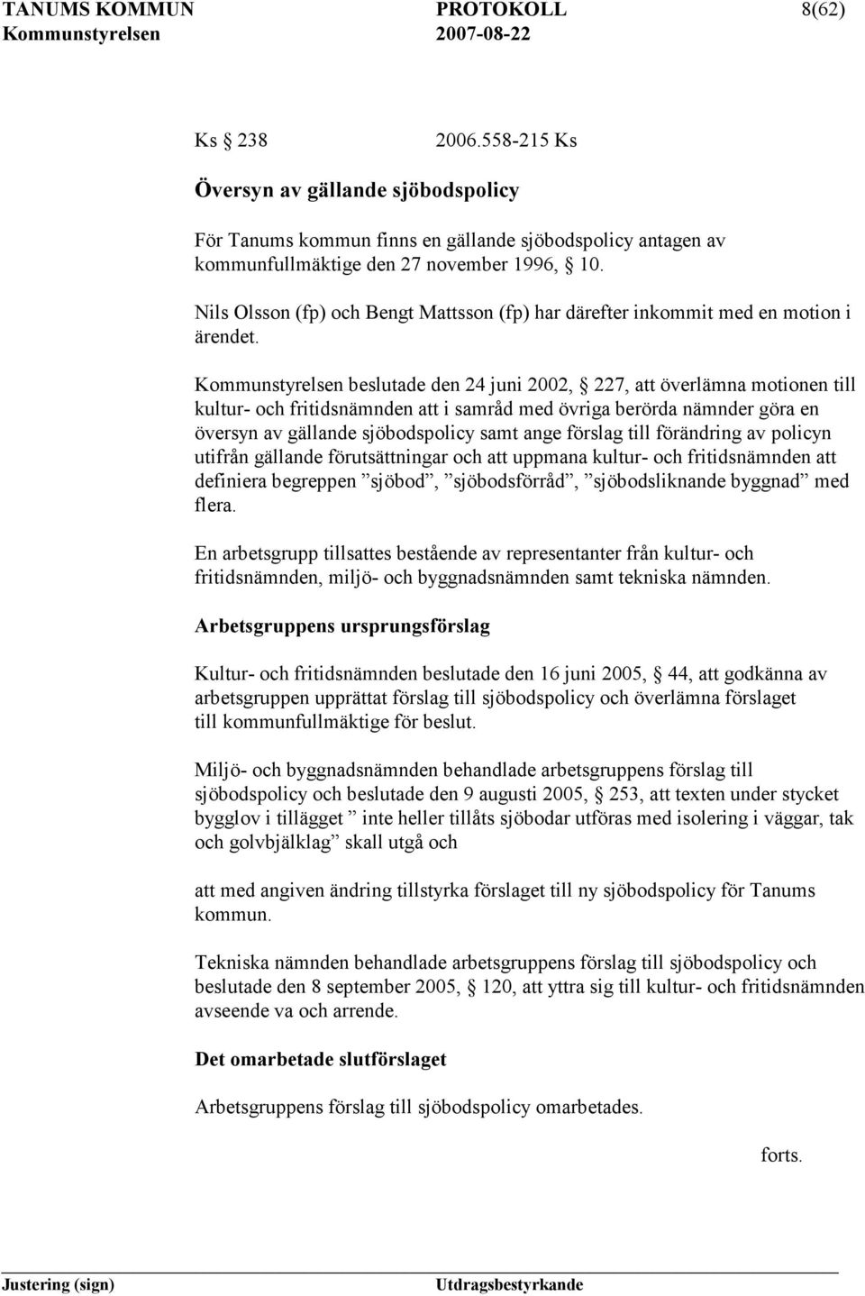 Kommunstyrelsen beslutade den 24 juni 2002, 227, att överlämna motionen till kultur- och fritidsnämnden att i samråd med övriga berörda nämnder göra en översyn av gällande sjöbodspolicy samt ange