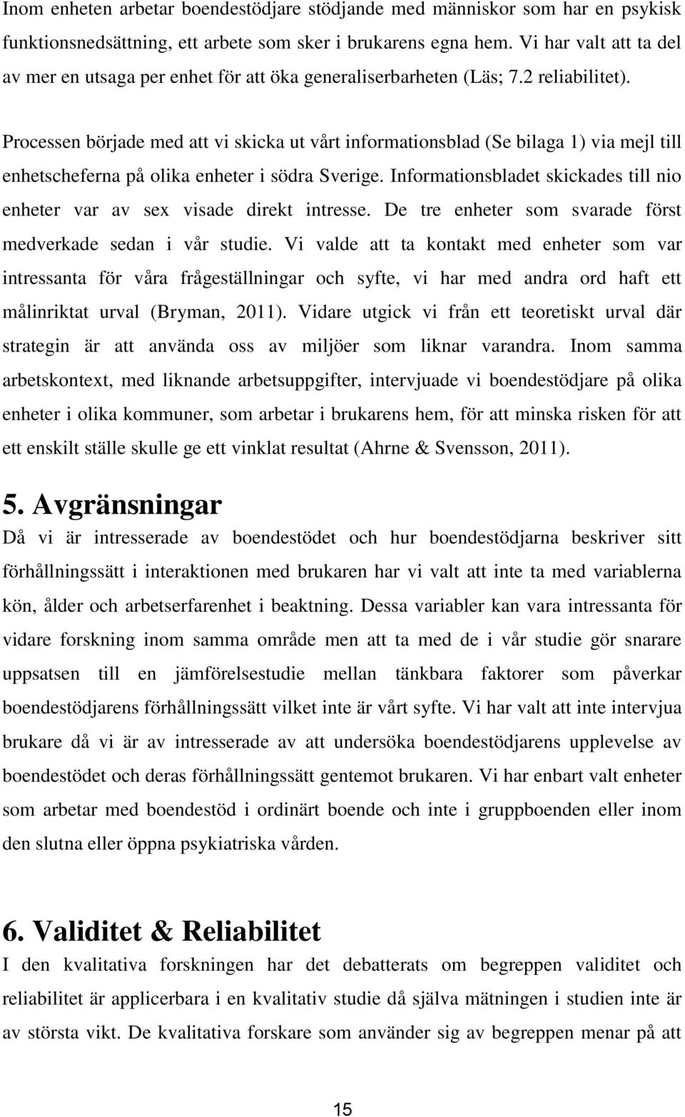 Processen började med att vi skicka ut vårt informationsblad (Se bilaga 1) via mejl till enhetscheferna på olika enheter i södra Sverige.