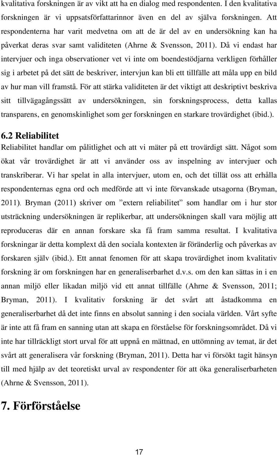Då vi endast har intervjuer och inga observationer vet vi inte om boendestödjarna verkligen förhåller sig i arbetet på det sätt de beskriver, intervjun kan bli ett tillfälle att måla upp en bild av