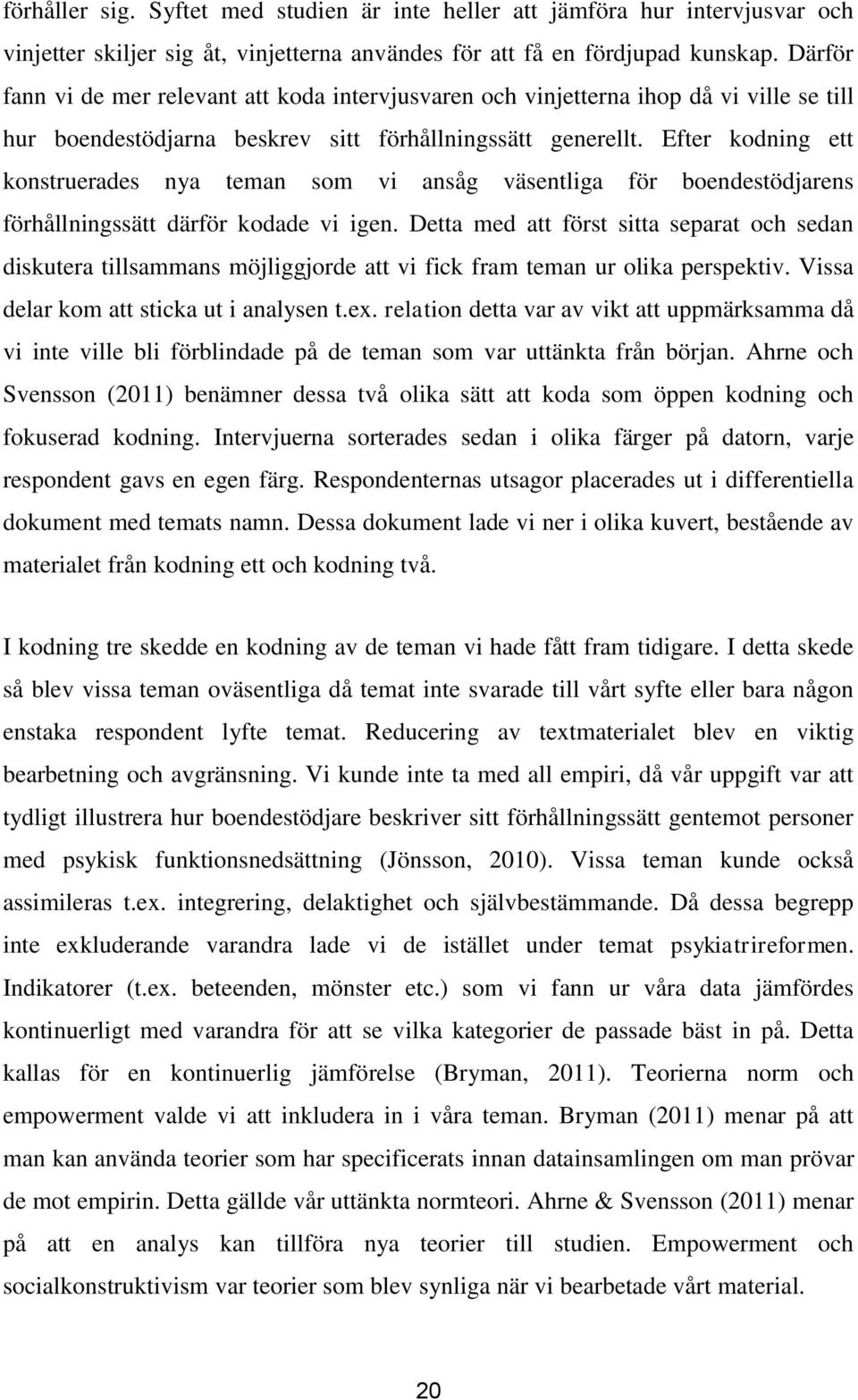 Efter kodning ett konstruerades nya teman som vi ansåg väsentliga för boendestödjarens förhållningssätt därför kodade vi igen.