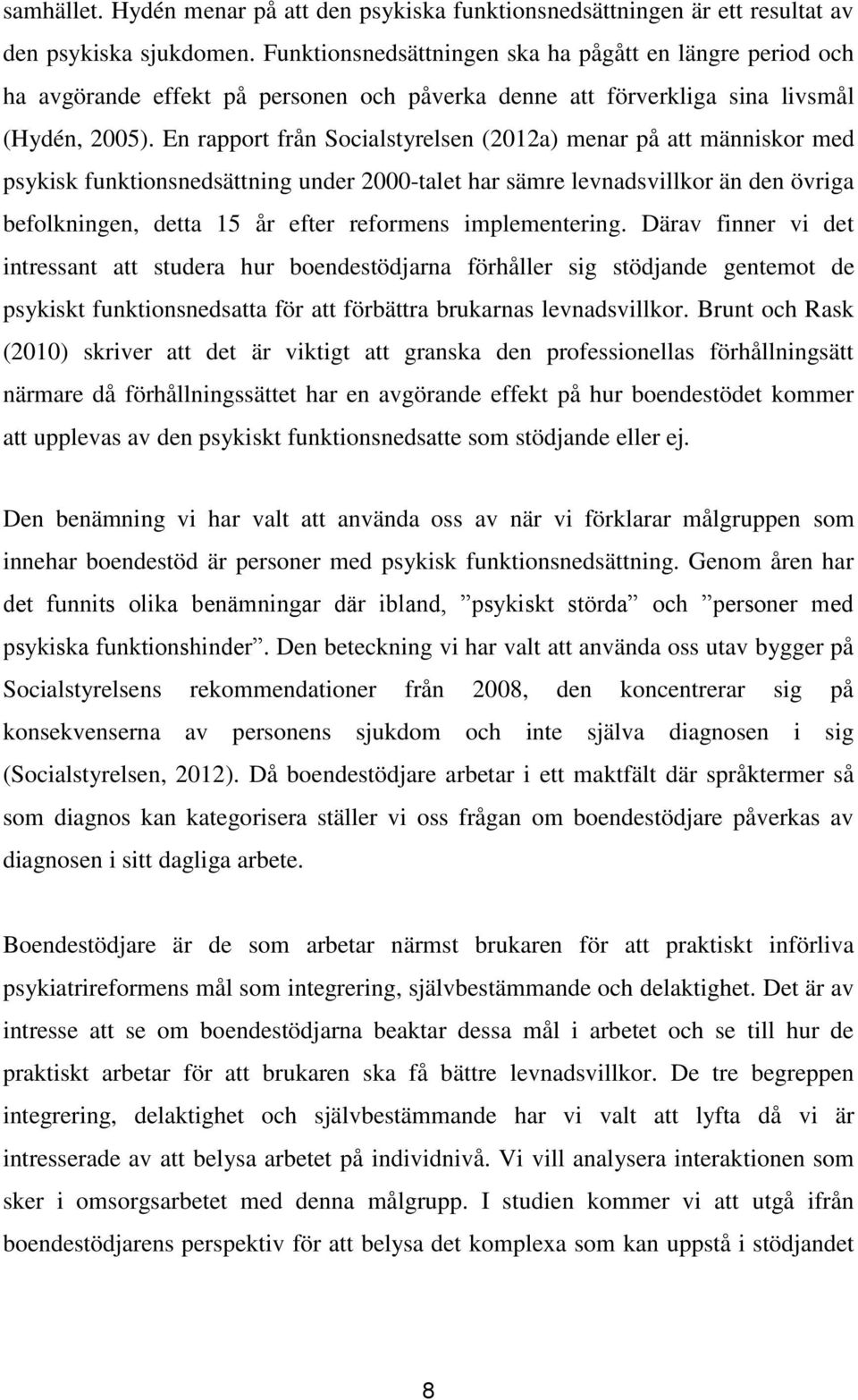 En rapport från Socialstyrelsen (2012a) menar på att människor med psykisk funktionsnedsättning under 2000-talet har sämre levnadsvillkor än den övriga befolkningen, detta 15 år efter reformens
