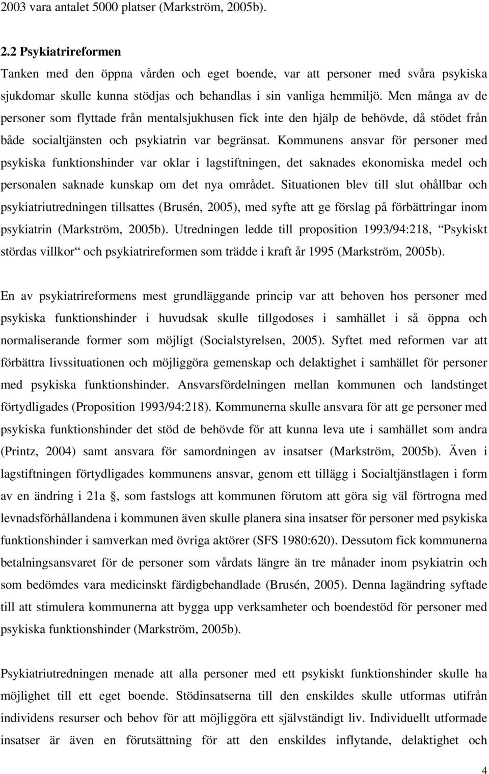 Men många av de personer som flyttade från mentalsjukhusen fick inte den hjälp de behövde, då stödet från både socialtjänsten och psykiatrin var begränsat.