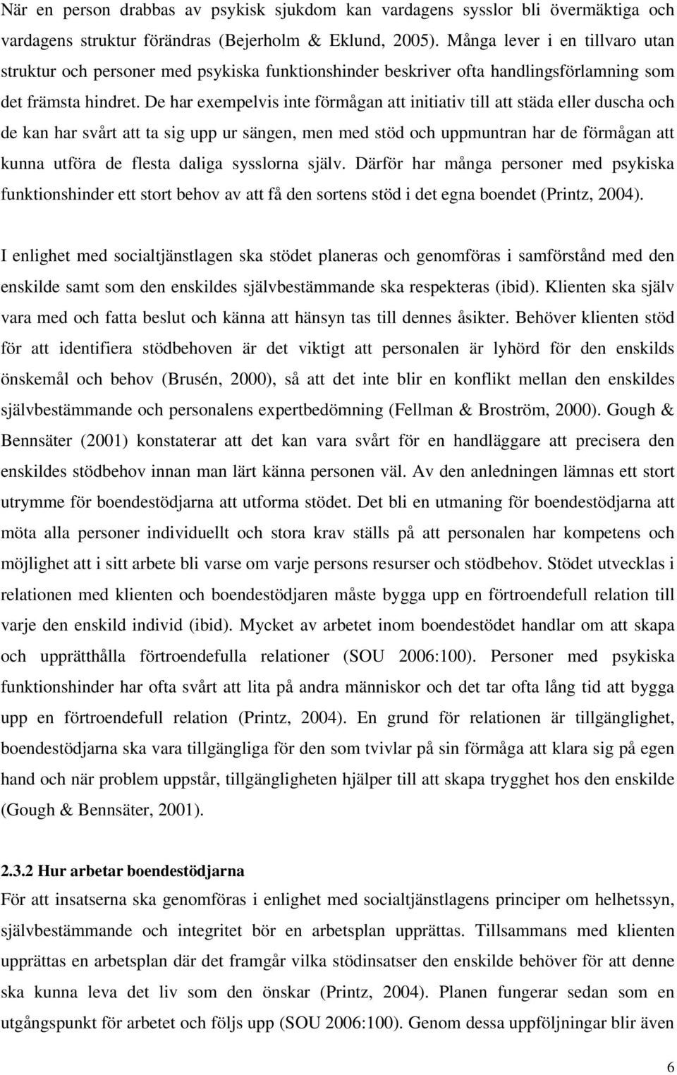 De har exempelvis inte förmågan att initiativ till att städa eller duscha och de kan har svårt att ta sig upp ur sängen, men med stöd och uppmuntran har de förmågan att kunna utföra de flesta daliga