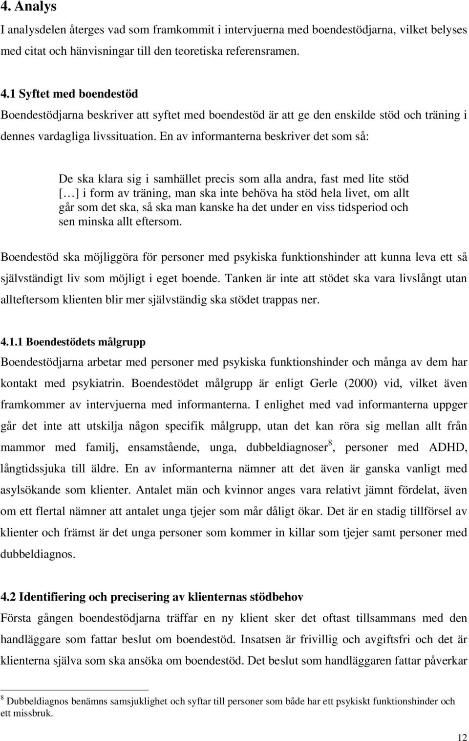 En av informanterna beskriver det som så: De ska klara sig i samhället precis som alla andra, fast med lite stöd [ ] i form av träning, man ska inte behöva ha stöd hela livet, om allt går som det