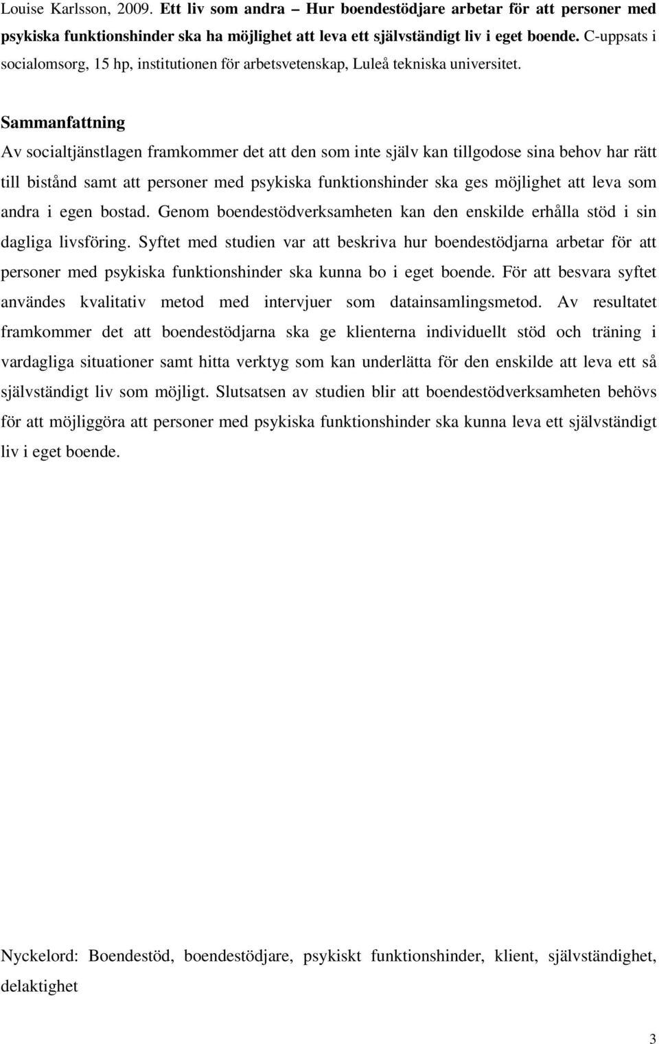 Sammanfattning Av socialtjänstlagen framkommer det att den som inte själv kan tillgodose sina behov har rätt till bistånd samt att personer med psykiska funktionshinder ska ges möjlighet att leva som