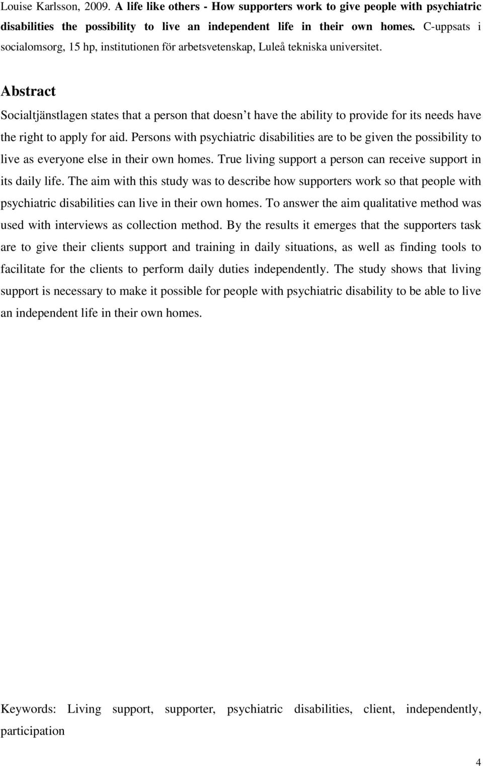 Abstract Socialtjänstlagen states that a person that doesn t have the ability to provide for its needs have the right to apply for aid.