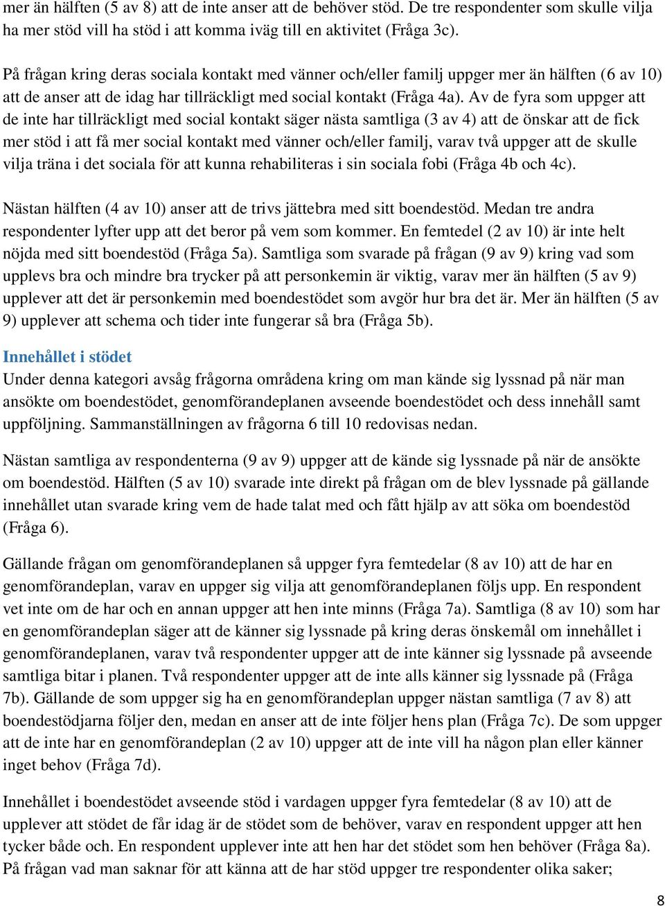 Av de fyra som uppger att de inte har tillräckligt med social kontakt säger nästa samtliga (3 av 4) att de önskar att de fick mer stöd i att få mer social kontakt med vänner och/eller familj, varav