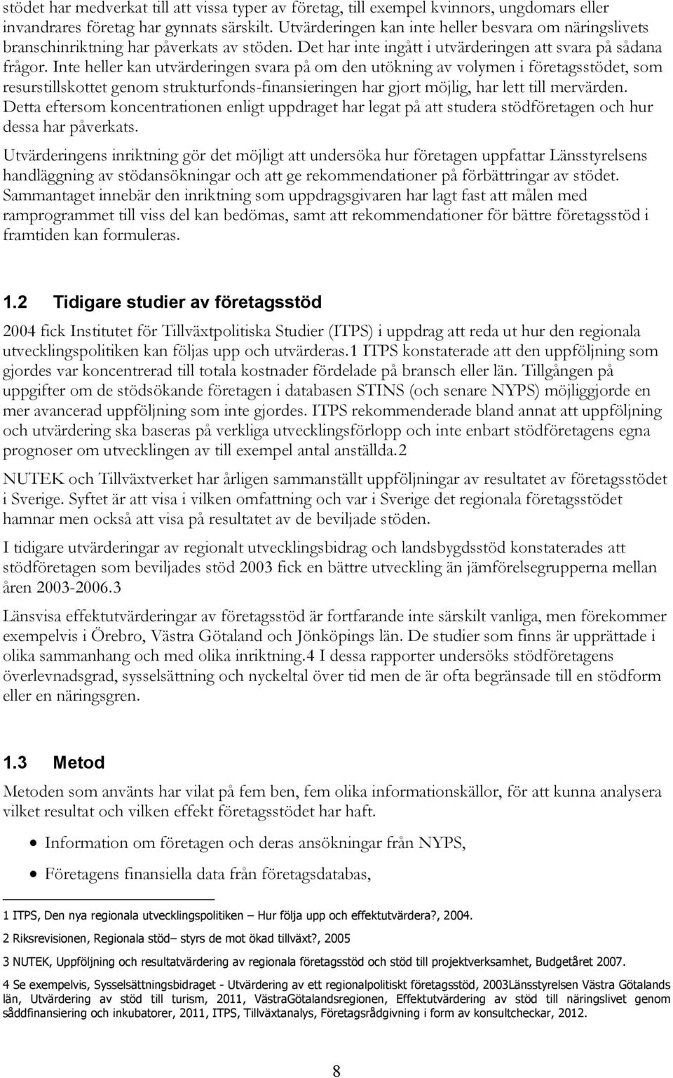 Inte heller kan utvärderingen svara på om den utökning av volymen i företagsstödet, som resurstillskottet genom strukturfonds-finansieringen har gjort möjlig, har lett till mervärden.