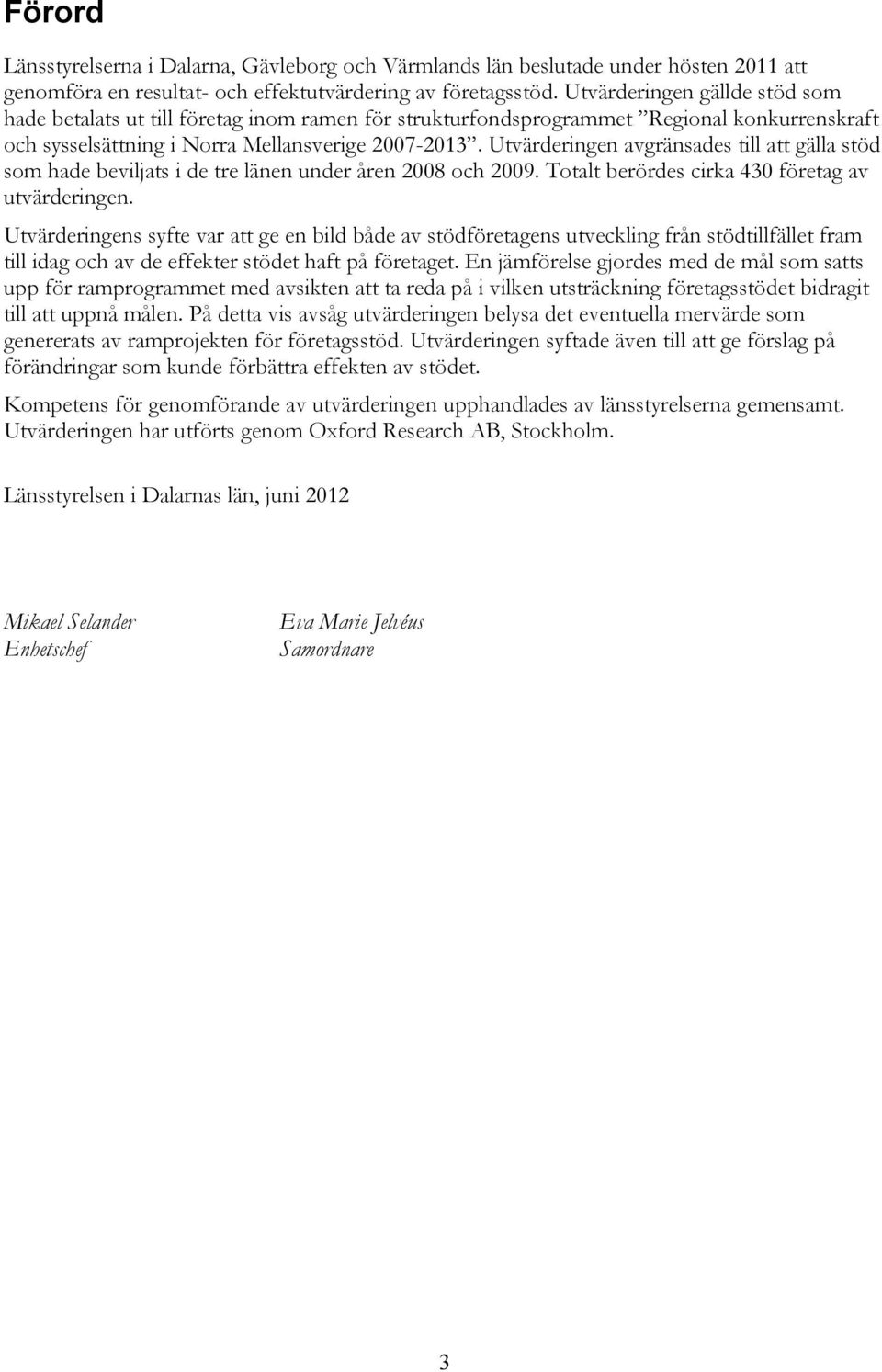 Utvärderingen avgränsades till att gälla stöd som hade beviljats i de tre länen under åren 2008 och 2009. Totalt berördes cirka 430 företag av utvärderingen.