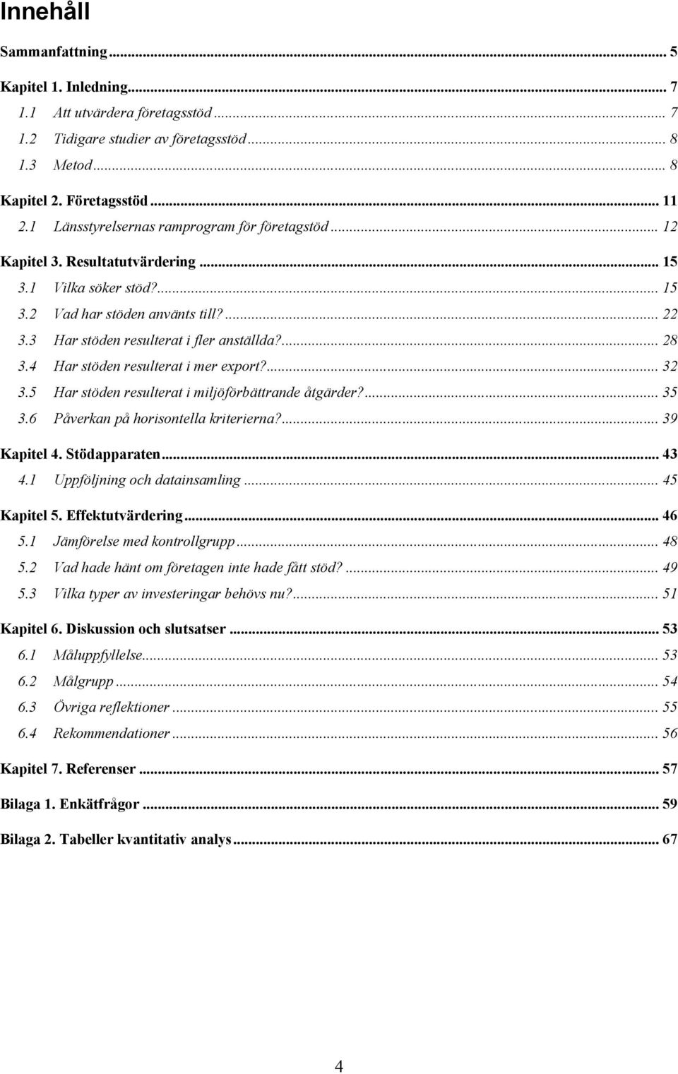 ... 28 3.4 Har stöden resulterat i mer export?... 32 3.5 Har stöden resulterat i miljöförbättrande åtgärder?... 35 3.6 Påverkan på horisontella kriterierna?... 39 Kapitel 4. Stödapparaten... 43 4.