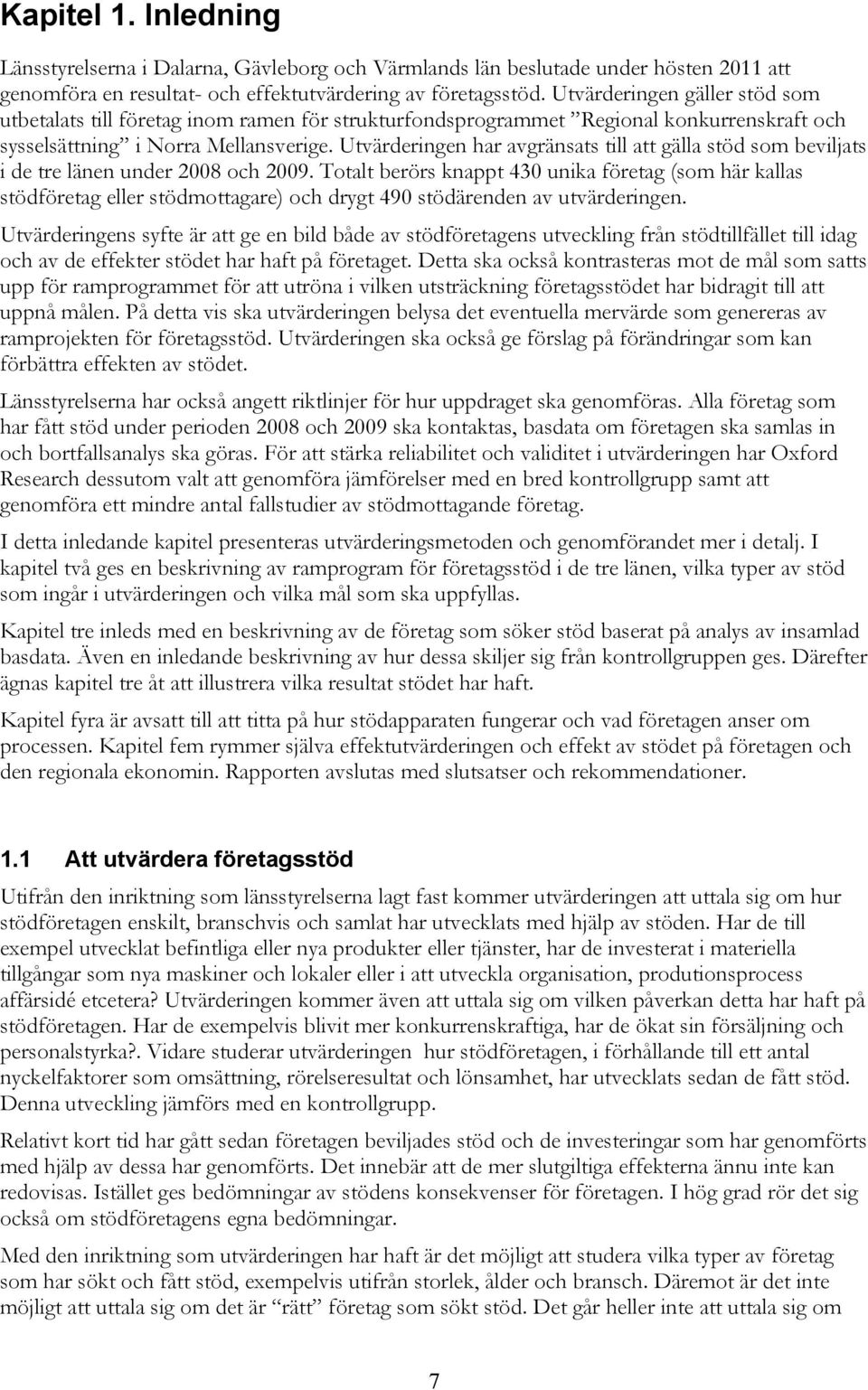 Utvärderingen har avgränsats till att gälla stöd som beviljats i de tre länen under 2008 och 2009.