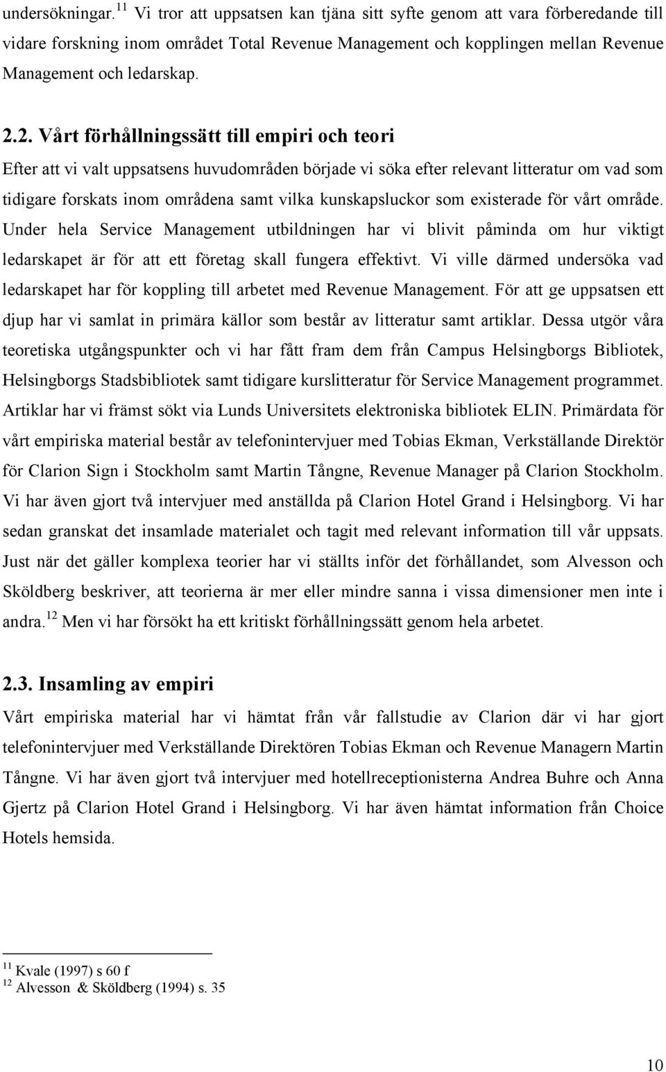 2. Vårt förhållningssätt till empiri och teori Efter att vi valt uppsatsens huvudområden började vi söka efter relevant litteratur om vad som tidigare forskats inom områdena samt vilka kunskapsluckor