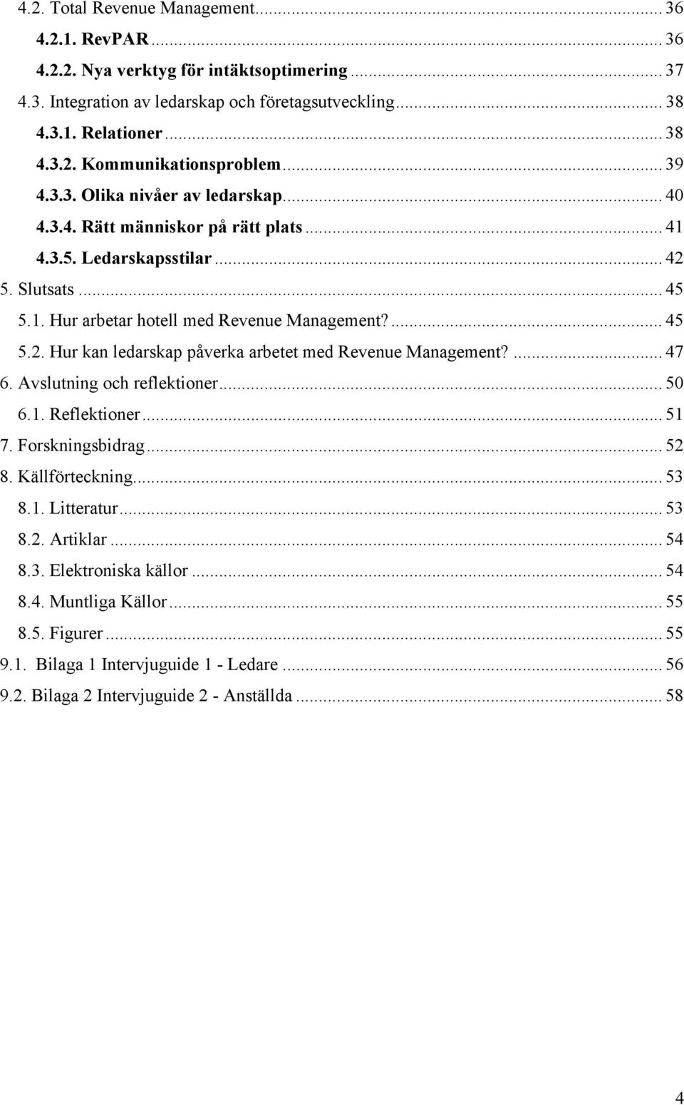 ... 47 6. Avslutning och reflektioner... 50 6.1. Reflektioner... 51 7. Forskningsbidrag... 52 8. Källförteckning... 53 8.1. Litteratur... 53 8.2. Artiklar... 54 8.3. Elektroniska källor... 54 8.4. Muntliga Källor.