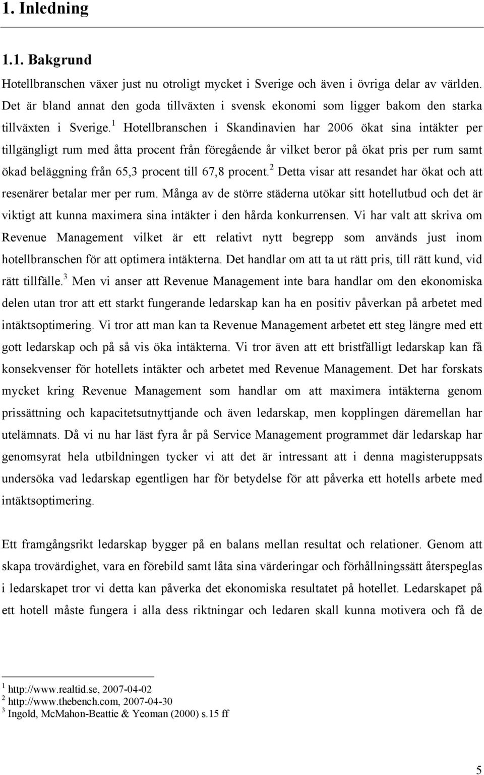 1 Hotellbranschen i Skandinavien har 2006 ökat sina intäkter per tillgängligt rum med åtta procent från föregående år vilket beror på ökat pris per rum samt ökad beläggning från 65,3 procent till