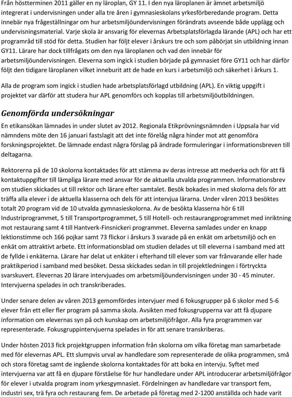 Varje skola är ansvarig för elevernas Arbetsplatsförlagda lärande (APL) och har ett programråd till stöd för detta. Studien har följt elever i årskurs tre och som påbörjat sin utbildning innan GY11.