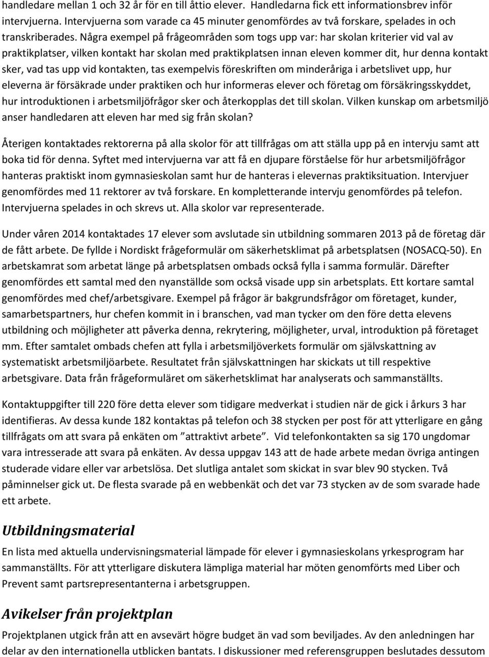 Några exempel på frågeområden som togs upp var: har skolan kriterier vid val av praktikplatser, vilken kontakt har skolan med praktikplatsen innan eleven kommer dit, hur denna kontakt sker, vad tas