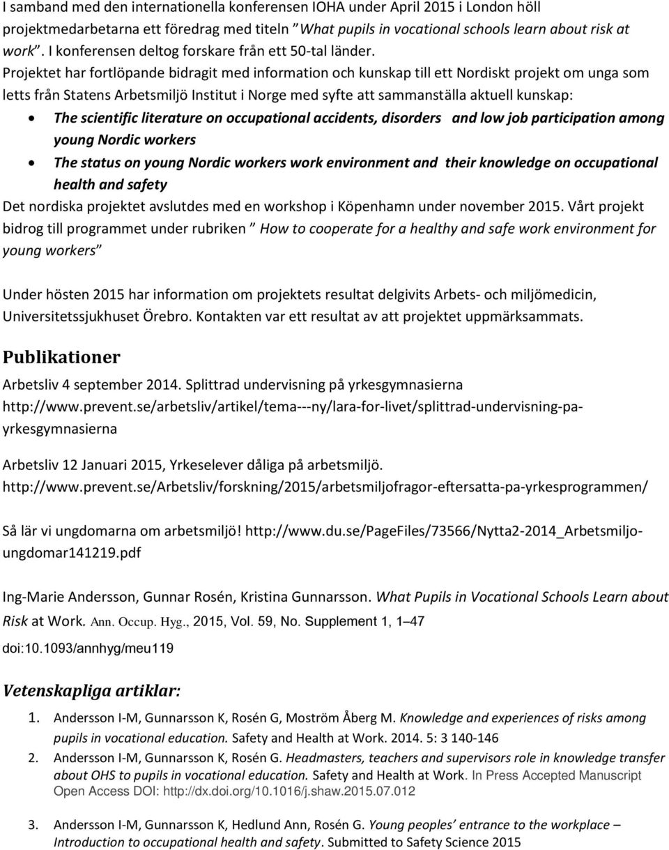 Projektet har fortlöpande bidragit med information och kunskap till ett Nordiskt projekt om unga som letts från Statens Arbetsmiljö Institut i Norge med syfte att sammanställa aktuell kunskap: The