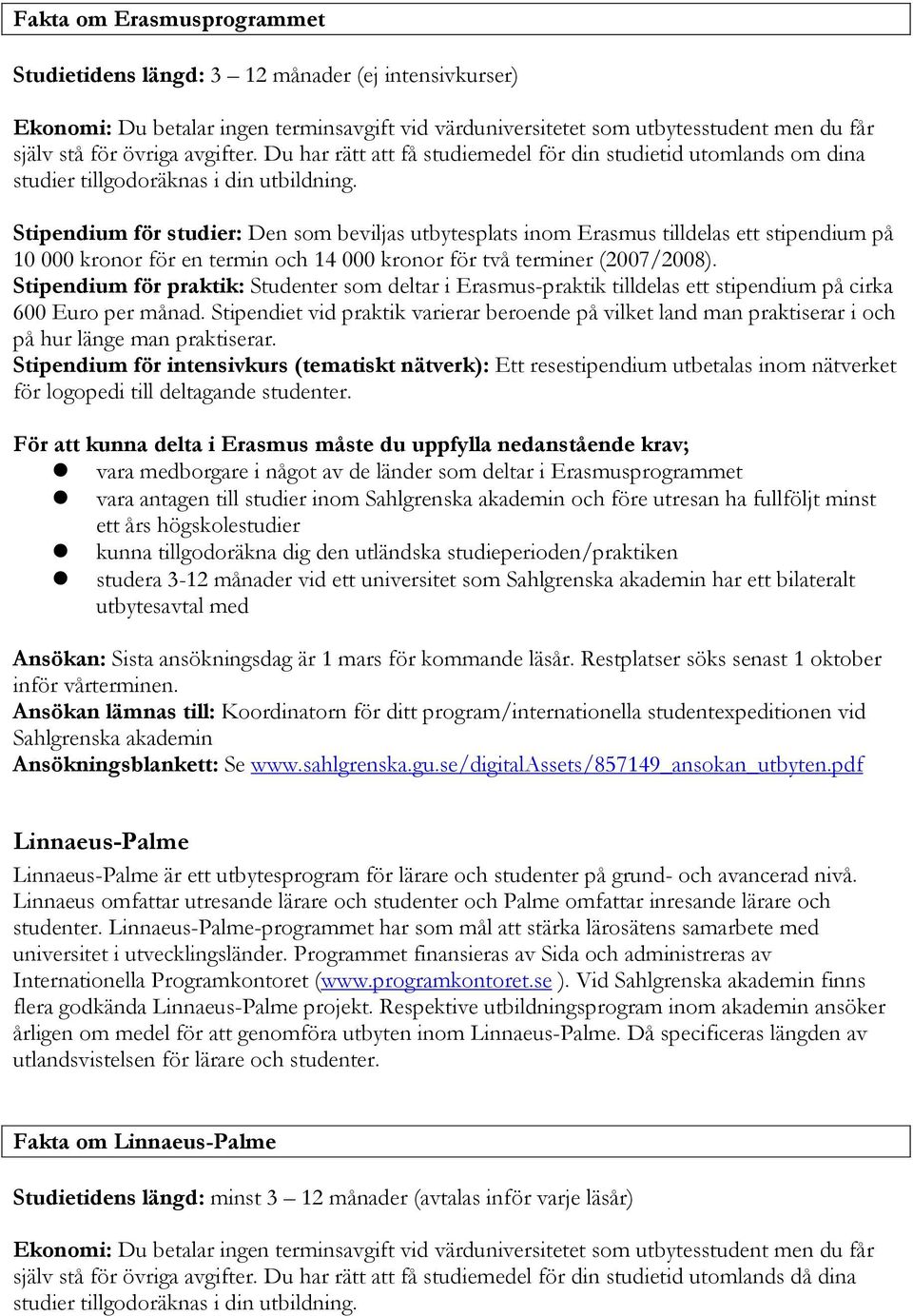 Stipendium för studier: Den som beviljas utbytesplats inom Erasmus tilldelas ett stipendium på 10 000 kronor för en termin och 14 000 kronor för två terminer (2007/2008).