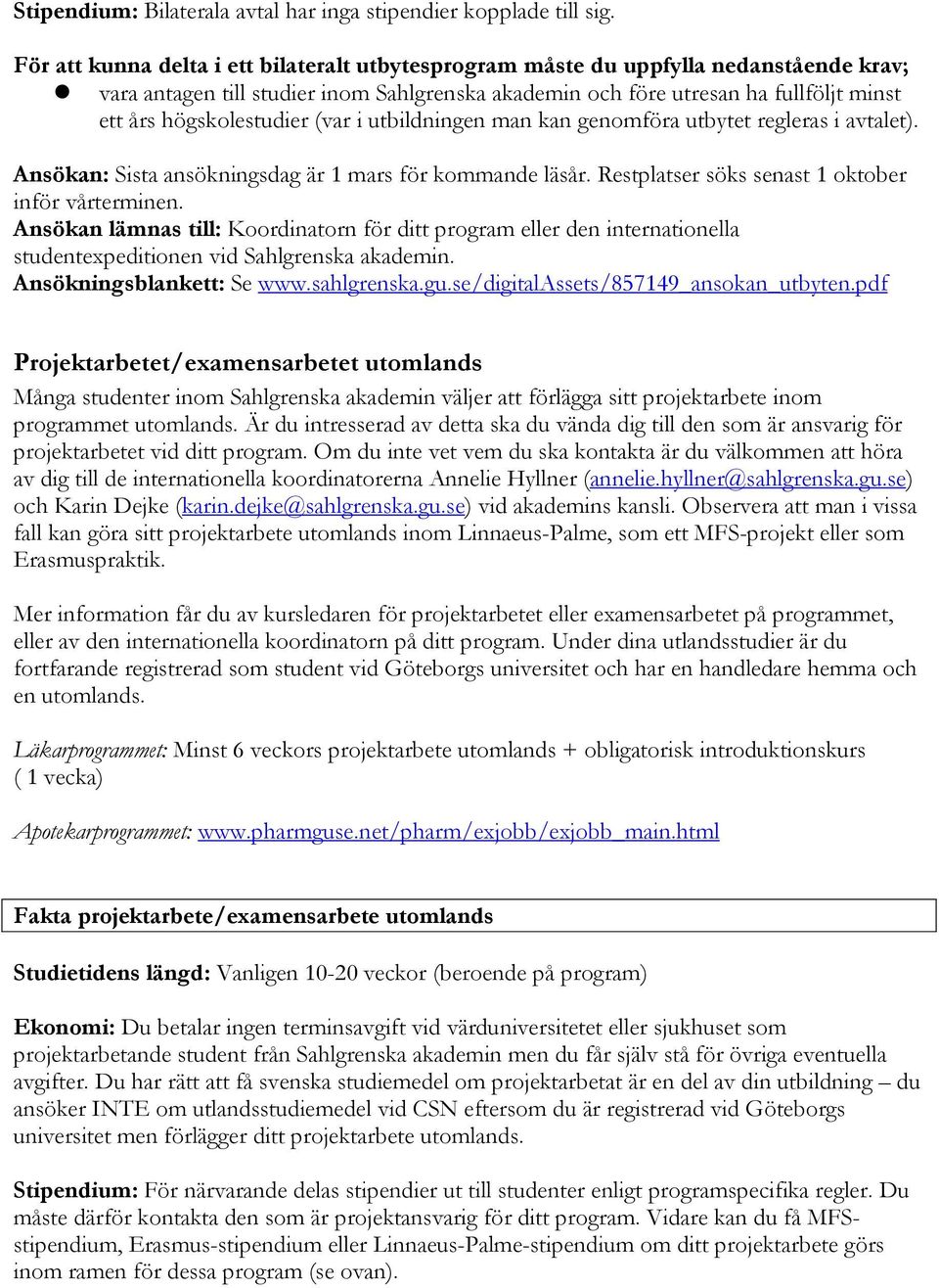 högskolestudier (var i utbildningen man kan genomföra utbytet regleras i avtalet). Ansökan: Sista ansökningsdag är 1 mars för kommande läsår. Restplatser söks senast 1 oktober inför vårterminen.