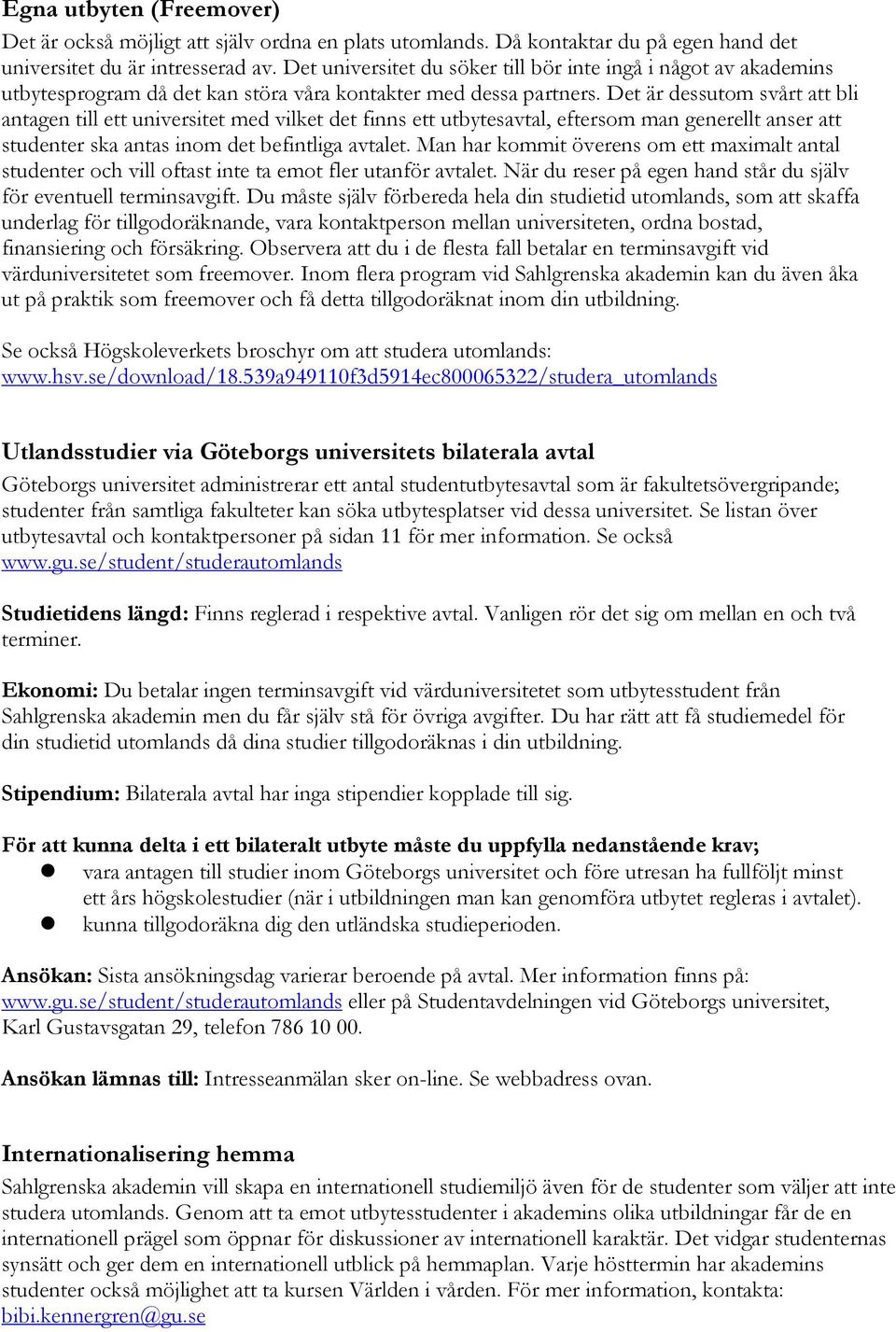 Det är dessutom svårt att bli antagen till ett universitet med vilket det finns ett utbytesavtal, eftersom man generellt anser att studenter ska antas inom det befintliga avtalet.