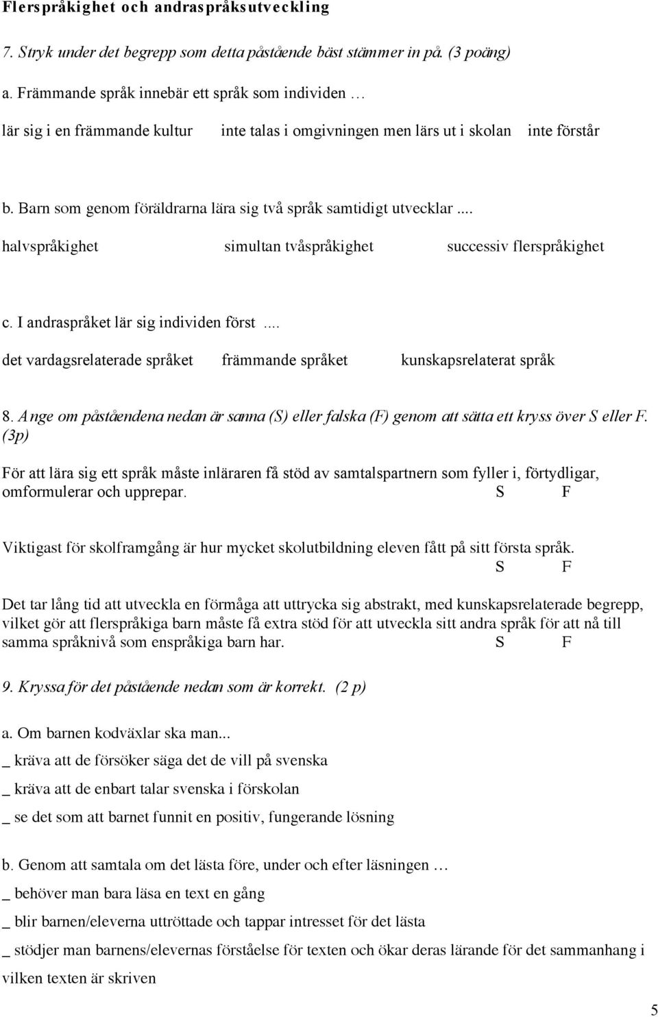 Barn som genom föräldrarna lära sig två språk samtidigt utvecklar... halvspråkighet simultan tvåspråkighet successiv flerspråkighet c. I andraspråket lär sig individen först.