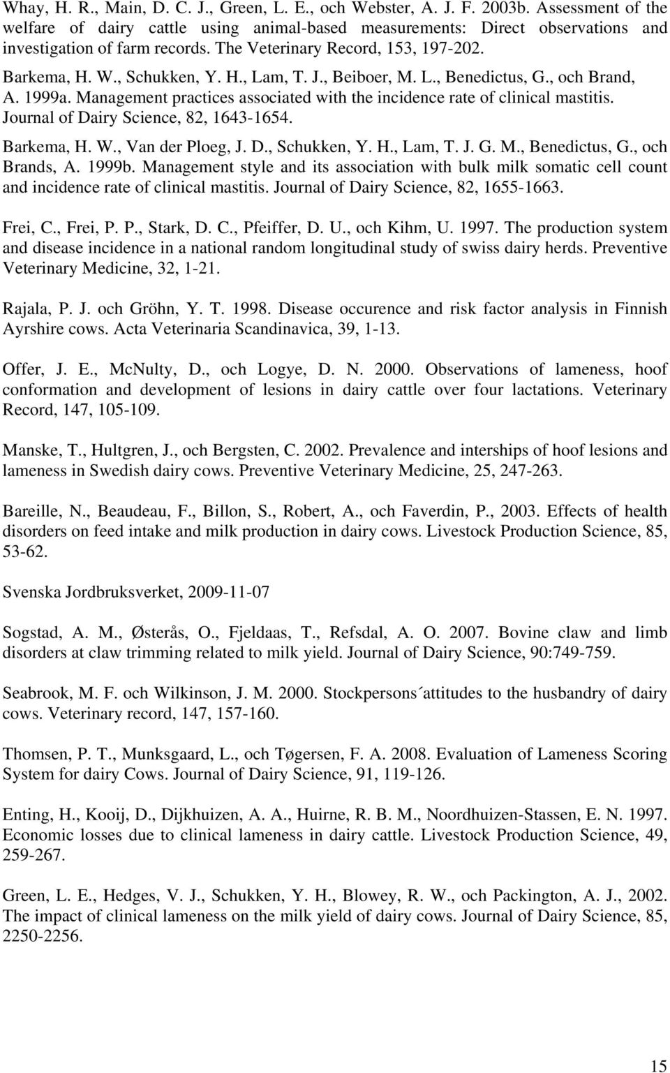 J., Beiboer, M. L., Benedictus, G., och Brand, A. 1999a. Management practices associated with the incidence rate of clinical mastitis. Journal of Dairy Science, 82, 1643-1654. Barkema, H. W.