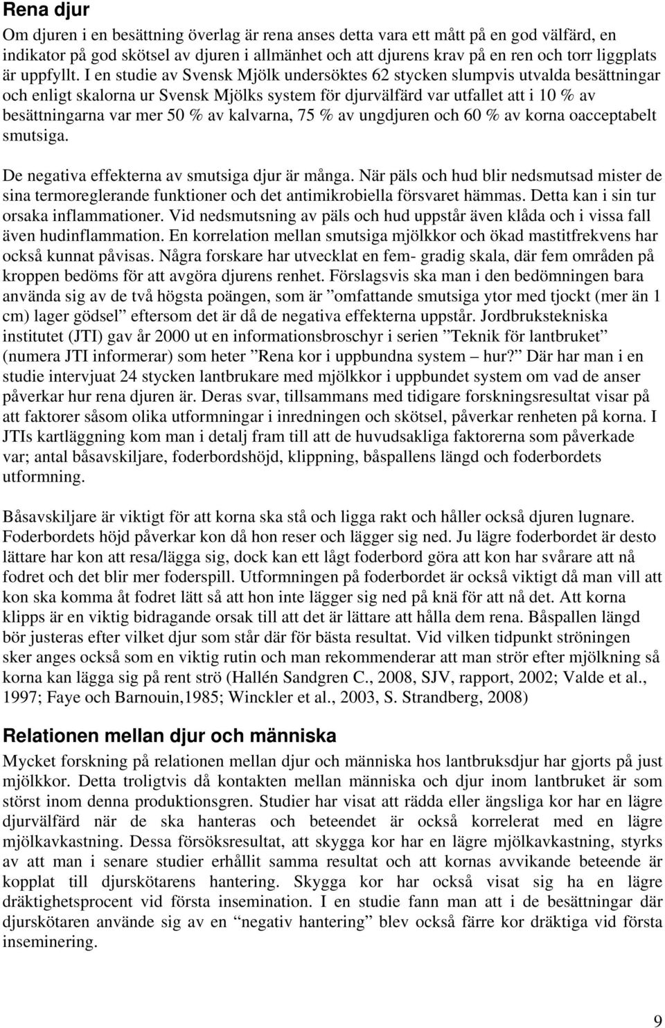 I en studie av Svensk Mjölk undersöktes 62 stycken slumpvis utvalda besättningar och enligt skalorna ur Svensk Mjölks system för djurvälfärd var utfallet att i 10 % av besättningarna var mer 50 % av