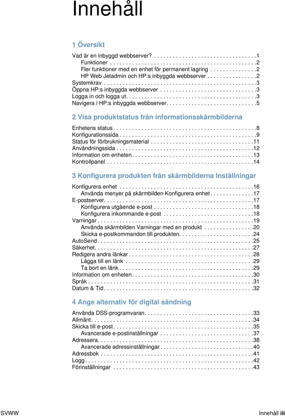 ......................................... Navigera i HP:s inbyggda webbserver.............................5 Visa produktstatus från informationsskärmbilderna Enhetens status..............................................8 Konfigurationssida.