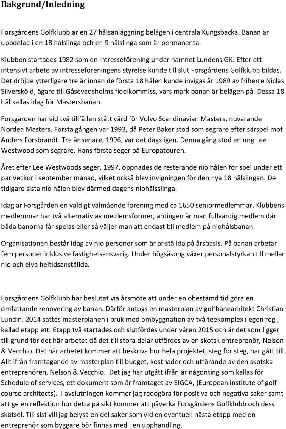 Det dröjde ytterligare tre år innan de första 18 hålen kunde invigas år 1989 av friherre Niclas Silversköld, ägare till Gåsevadsholms fideikommiss, vars mark banan är belägen på.