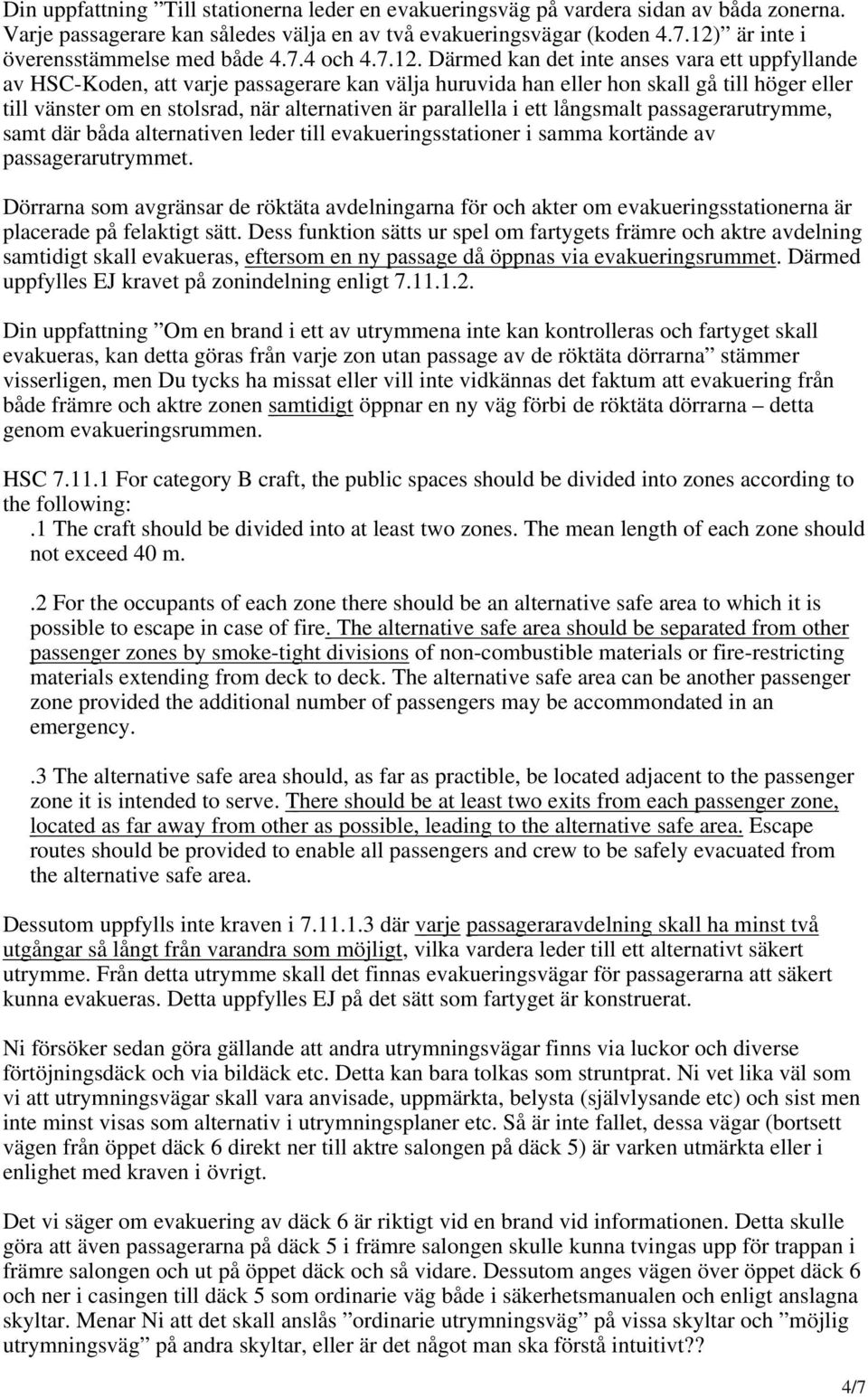 till vänster om en stolsrad, när alternativen är parallella i ett långsmalt passagerarutrymme, samt där båda alternativen leder till evakueringsstationer i samma kortände av passagerarutrymmet.