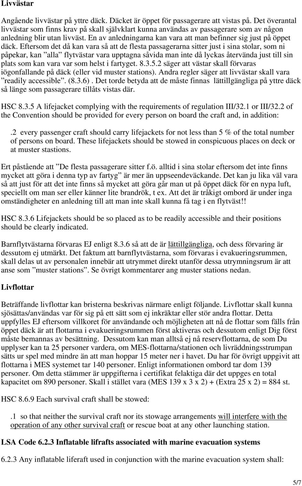 Eftersom det då kan vara så att de flesta passagerarna sitter just i sina stolar, som ni påpekar, kan alla flytvästar vara upptagna såvida man inte då lyckas återvända just till sin plats som kan