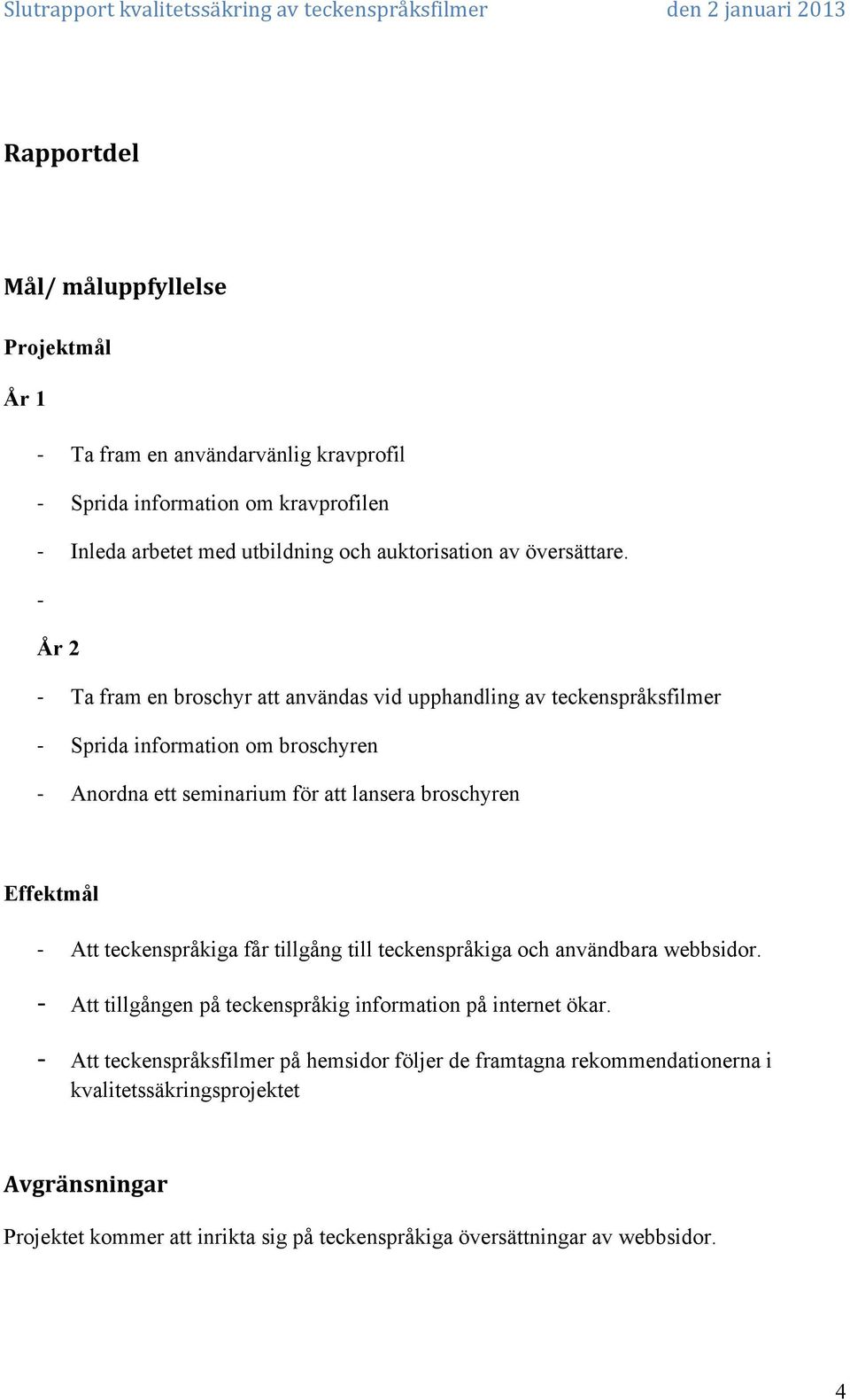 År 2 Ta fram en broschyr att användas vid upphandling av teckenspråksfilmer Sprida information om broschyren Anordna ett seminarium för att lansera broschyren Effektmål Att