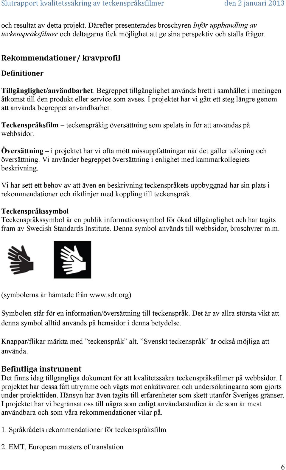 I projektet har vi gått ett steg längre genom att använda begreppet användbarhet. Teckenspråksfilm teckenspråkig översättning som spelats in för att användas på webbsidor.